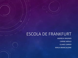 ESCOLA DE FRANKFURT
ANDREIA WAGNER
CARINE MERLO
ELIANE CARRER
MAILA BRANCALIONE
 