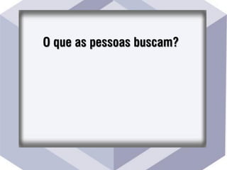 O que as pessoas buscam?
 