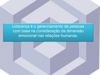 Liderança é o gerenciamento de pessoas
com base na consideração da dimensão
emocional nas relações humanas.
 
