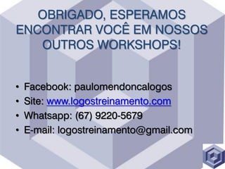 OBRIGADO, ESPERAMOS
ENCONTRAR VOCÊ EM NOSSOS
OUTROS WORKSHOPS!
• Facebook: paulomendoncalogos
• Site: www.logostreinamento.com
• Whatsapp: (67) 9220-5679
• E-mail: logostreinamento@gmail.com
 
