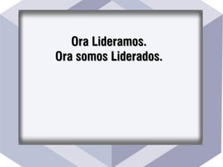 Ora Lideramos.
Ora somos Liderados.
 