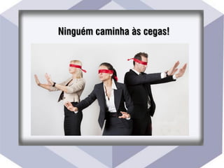 Ninguém caminha às cegas!
 
