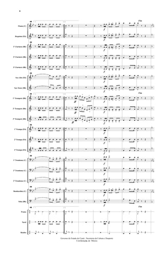 &
&
&
&
&
&
&
&
&
&
&
&
&
?
?
?
?
?
÷
÷
÷
bb
#
#
#
#
#
bb
bb
bb
bb
..
..
..
..
..
..
..
..
..
..
....
..
..
..
..
..
..
..
..
..
..
bb
b
n
b
b
b
n
b
b
b
b
n
n
n
bbb
bbb
bbb
bbb
b
Flauta (C)
Requinta (Eb)
1º Clarinete (Bb)
2º Clarinete (Bb)
3º Clarinete (Bb)
Sax-Alto (Eb)
Sax-Tenor (Bb)
1º Trompete (Bb)
2º Trompete (Bb)
3º Trompete (Bb)
1ª Trompa (Eb)
2ª Trompa (Eb)
3ª Trompa (Eb)
1º Trombone (C)
2º Trombone (C)
3º Trombone (C)
Bombardino (C)
Tuba (Bb)
Pratos
Tarol
Bombo
49 1
‰ œ œ œ œ
‰ œ œ œ œ
49
‰
œ œ œ œ
‰ œ œ œ œ
‰ œ œ œ œ
49
˙
˙
49 1
‰ œ œ œ œ
‰ œ œ œ œ
‰ œ œ œ œ
49
‰ œ œ œ œ
‰ œ œ œ œ
‰ œ œ œ œ
49
˙>
˙>
˙>
49
˙>
˙>
49 1
J
¿ ‰ ¿
‰ œ œ œ œ
j
œ ‰ œ
œ œ œ œ
œ œ œ œ
œ œ œ œ
œ œ œ œ
œ œ œ œ
œ œ œ œ
œ œ œ œ
œ œ œ œ
œ œ œ œ
œ œ œ œ
œ œ œ œ
œ œ œ œ
œ œ œ œ
œ œ> œ> œ>
œ œ> œ> œ>
œ œ> œ> œ>
œ œ> œ> œ>
œ œ> œ> œ>
J
¿ ‰ ¿
œ œ œ œ
j
œ ‰ œ
ƒ
ƒ
ƒ
2
J
œ ‰ Œ
J
œ
‰ Œ
J
œ
‰ Œ
J
œ ‰ Œ
J
œ ‰ Œ
J
œ
‰ Œ
J
œ ‰ Œ
2
J
œ ‰ ‰
œ œ
j
œ ‰ ‰ œ œ
j
œ ‰ ‰ œ œ
J
œ ‰ Œ
J
œ ‰ Œ
j
œ ‰ Œ
J
œ>
‰ Œ
J
œ>
‰ Œ
J
œ>
‰ Œ
J
œ>
‰ Œ
J
œ>
‰ Œ
2
J
¿ ‰ Œ
J
œ ‰ Œ
j
œ ‰ Œ
∑
∑
∑
∑
∑
∑
∑
3
œ œ œ
3
œ œ œ
3
œ œ œ
3
œ œ œ
3
œ œ œ
3
œ œ œ
∑
∑
∑
∑
∑
∑
∑
∑
∑
∑
∑
f
f
f
f
f
f
f
f
f
f
f
f
f
f
f
f
f
f
Œ ‰ œ œ
Œ ‰ œ œ
Œ ‰ œ œ
Œ ‰ œ œ
Œ ‰
œ œ
Œ ‰ œ œ
Œ ‰ œ œ
J
œ
‰ ‰ œ œ
J
œ ‰ ‰ œ œ
J
œ ‰ ‰
œ œ
Œ ‰ œ œ
Œ ‰ œ œ
Œ ‰ œ œ
Œ ‰
œ œ
Œ ‰
œ œ
Œ ‰ œ œ
Œ ‰ œ œ
Œ ‰ œ œ
∑
Œ ‰ œ œ
∑
œ> œ#> œ> œ>
œ> œ#> œ> œ>
œ
>>
œ#
>>
œ
>>
œ
>>
œ
> œ>
œ
> œ>
œ> œ> œ> œ>
œ> œ#> œ> œ>
œ
>
œ#
>
œ
>
œ
>
œ
>
œ#
>
œ
>
œ
>
œ
> œ>
œ
> œ>
œ> œ> œ> œ>
˙>
˙
>
˙>
˙>
˙>
˙>
œ> œ#> œ> œ>
˙>
h
˙
@
˙
œ .œ œ
œ .œ œ
œ .œ œ
œ .œ œ
œ .œ œ
œ .œ œ
œ .œ œ
œ .œ œ
œ .œ œ
œ .œ œ
œ .œ œ
œ .œ œ
œ .œ œ
œ .œ œ
œ .œ œ
œ .œ œ
œ .œ œ
œ .œ œ
¿ ¿
œ .œ œ
œ œ
Fim
J
œ
‰ Œ
J
œ
‰ Œ
J
œ ‰ Œ
J
œ ‰ Œ
j
œ ‰ Œ
J
œ
‰ Œ
J
œ ‰ Œ
Fim
J
œ ‰ Œ
j
œ ‰ Œ
j
œ ‰ Œ
J
œ ‰ Œ
J
œ ‰ Œ
j
œ ‰ Œ
J
œ
‰ Œ
J
œ
‰ Œ
J
œ ‰ Œ
J
œ
‰ Œ
j
œ ‰ Œ
Fim
J
¿ ‰ Œ
J
œ ‰ Œ
j
œ ‰ Œ
- 6 -
Governo do Estado do Ceará - Secreteria da Cultura e Desporto
Coordenação de Música
6
 