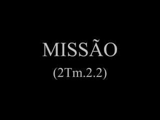 MISSÃO(2Tm.2.2)