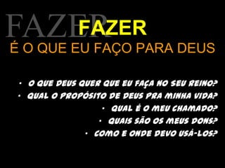 FAZERFAZERÉ O QUE EU FAÇO PARA DEUSO que Deus quer que eu faça no Seu Reino?Qual o propósito de Deus pra minha vida?Qual é o meu chamado?Quais são os meus dons?Como e onde devo usá-los?