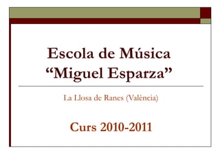 Escola de Música  “Miguel Esparza”   La Llosa de Ranes (València) Curs 2010-2011 
