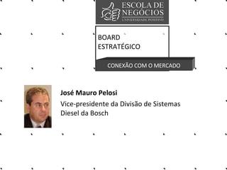 José Mauro Pelosi  Vice-presidente da Divisão de Sistemas Diesel da Bosch BOARD ESTRATÉGICO CONEXÃO COM O MERCADO 