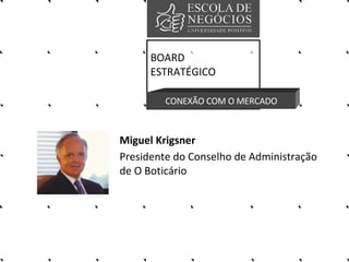 Miguel Krigsner Presidente do Conselho de Administração de O Boticário   BOARD ESTRATÉGICO CONEXÃO COM O MERCADO 
