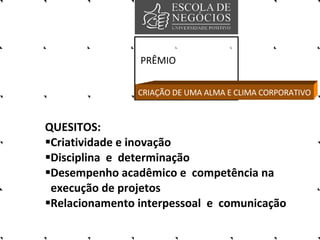 PRÊMIO QUESITOS: Criatividade e inovação Disciplina  e  determinação Desempenho acadêmico e  competência na  execução de projetos Relacionamento interpessoal  e  comunicação CRIAÇÃO DE UMA ALMA E CLIMA CORPORATIVO 