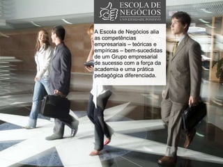 A Escola de Negócios alia as competências empresariais – teóricas e empíricas – bem-sucedidas de um Grupo empresarial de sucesso com a força da academia e uma prática pedagógica diferenciada.  