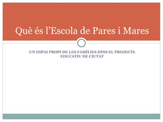 Què és l’Escola de Pares i Mares

   UN ESPAI PROPI DE LES FAMÍLIES DINS EL PROJECTE
                EDUCATIU DE CIUTAT
 