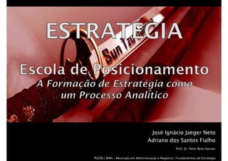 José Ignácio Jaeger Neto
                                  Adriano dos Santos Fialho
                                                    Prof. Dr. Peter Bent Hansen


PUCRS | MAN – Mestrado em Administração e Negócios | Fundamentos de EstratégiaXX
 