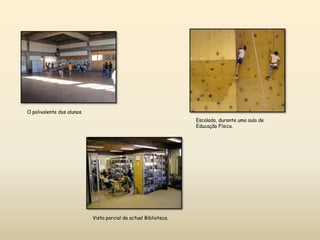 O polivalente dos alunos.Escalada, durante uma aula de Educação Física.Vista parcial da actual Biblioteca.