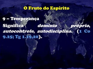 O Fruto do Espírito
9 – Temperança
Significa domínio próprio,
autocontrole, autodisciplina. (1 Co
9.25; Tg 1.19,20).
 