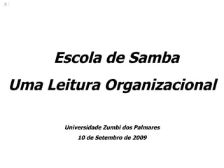 Escola de Samba Uma Leitura Organizacional Universidade Zumbi dos Palmares 10 de Setembro de 2009 