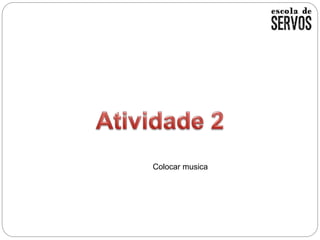 Colocar musica
 