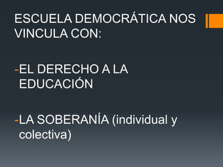 ESCUELA DEMOCRÁTICA NOS
VINCULA CON:
-EL DERECHO A LA
EDUCACIÓN
-LA SOBERANÍA (individual y
colectiva)
 