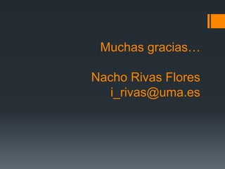 Muchas gracias…
Nacho Rivas Flores
i_rivas@uma.es
 