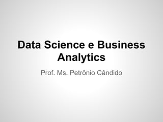 Data Science e Business
       Analytics
    Prof. Ms. Petrônio Cândido
 