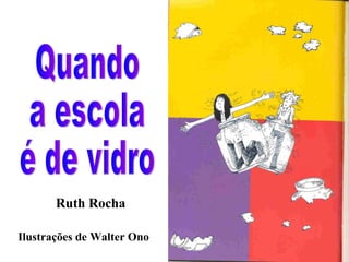 Quando a escola é de vidro Ruth Rocha Ilustrações de Walter Ono 