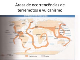 Áreas de ocorrencências de
 terremotos e vulcanismo
 