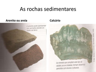 As rochas sedimentares
Arenito ou areia     Calcário
 