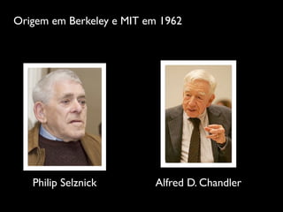 Origem em Berkeley e MIT em 1962




   Philip Selznick        Alfred D. Chandler
 