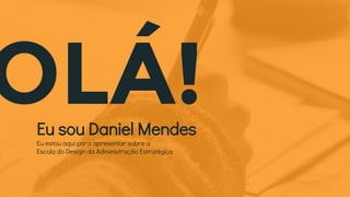OLÁ!Eu sou Daniel Mendes
Eu estou aqui para apresentar sobre a
Escola do Design da Administração Estratégica
 