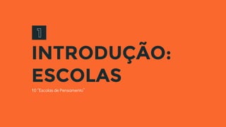 INTRODUÇÃO:
ESCOLAS
10 “Escolas de Pensamento”
 