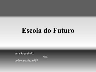 Escola do Futuro Ana Raquel.nº1                                           9ºB João carvalho.nº17 
