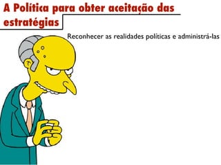 A Política para obter aceitação das
estratégias
             Reconhecer as realidades políticas e administrá-las
 