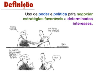 Deﬁnição
      Uso de poder e política para negociar
     estratégias favoráveis a determinados
                                 interesses.
 