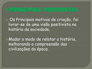     Os Principais motivos de criação, foi
    livrar-se de uma visão positivista na
    história da sociedade.

 Mudar     o modo de relatar a história,
    melhorando a compreensão das
    civilizações da época.
 