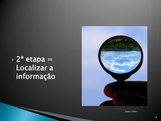    2ª etapa =
    Localizar a
    informação



                  Fonte: Flickr

                                  19
 