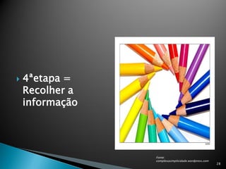    4ªetapa =
    Recolher a
    informação




                 Fonte:
                 complexasimplicidade.wordpress.com
                                                      28
 
