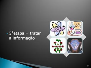    5ªetapa = tratar
    a informação




                       31
 