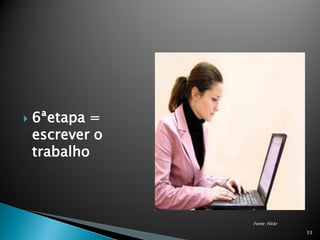    6ªetapa =
    escrever o
    trabalho



                 Fonte: Flickr

                                 33
 