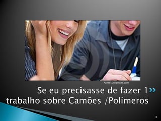 Fonte: Dreamsite.com


       Se eu precisasse de fazer 1
trabalho sobre Camões /Polímeros
                                              8
 