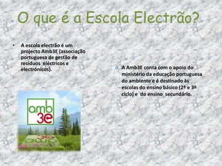 O que é a Escola Electrão?A escola electrão é um projecto Amb3E (associação portuguesa de gestão de resíduos  eléctricos e electrónicos).A Amb3E conta com o apoio do ministério da educação portuguesa do ambiente e é destinado às escolas do ensino básico (2º e 3º ciclo) e  do ensino  secundário.Ponto ElectrãoQueres contribuir para a sustentabilidade do nosso planeta? Tens electrodomésticos e outros equipamentos eléctricos e electrónicos em casa, avariados ou que não precises, e não sabes o que fazer? Queres divertir-te com energia?Já sabes…Nospróximos dias 12 a 30 de Abril do ano corrente realizar-se-á uma recolha de electrodomésticos e outros equipamentos eléctricos e electrónicos na escola E.B. 2,3 de Abação. O ponto electrão estará na escola apenas no dia 16 de Abril.