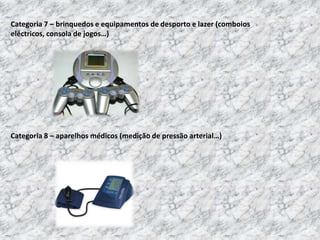 Categoria 9 – instrumentos de motorização (reguladores de aquecimento, detectores de fumo)Categoria 10 – distribuidores automáticos (máquinas de venda automática de bebidas e produtos alimentares…)