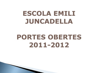 ESCOLA EMILI JUNCADELLA PORTES OBERTES 2011-2012 