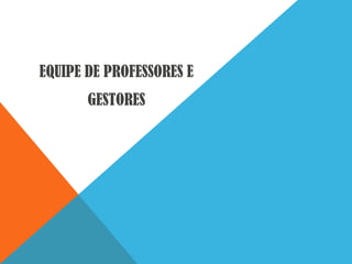 EQUIPE DE PROFESSORES E
GESTORES

 