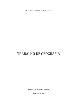 ESCOLA ESTADUAL “SOUSA LEITE”
TRABALHO DE GEOGRAFIA
MADRE DE DEUS DE MINAS,
MAIO DE 2014.
 