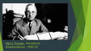 Harry Truman, Presidente
estadunidense, 1945-53
 