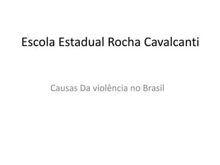 Escola Estadual Rocha Cavalcanti


     Causas Da violência no Brasil
 