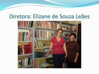 Diretora: Elizane de Souza Leães
 