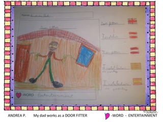 ANDREA P. My dad works as a DOOR FITTER -WORD  -  ENTERTAINMENT 