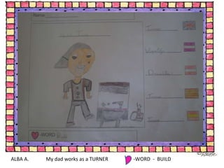 ALBA A.  My dad works as a TURNER -WORD  -  BUILD 