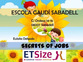 ESCOLA GAUDÍ SABADELL  C/ Ordesa 14-16 08207 Sabadell Eulalia Delgado SECRETS OF JOBS 