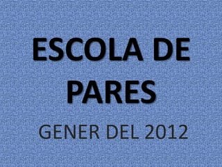 ESCOLA DE
  PARES
GENER DEL 2012
 